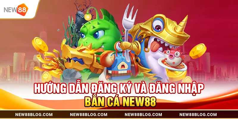 Bắn cá New88: Săn cá đổi thưởng cực hấp dẫn 2025 2 Hướng Dẫn Đăng Ký Và Đăng Nhập Bắn Cá New88