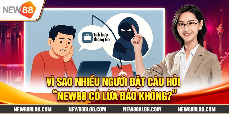 Vì sao nhiều người đặt câu hỏi “New88 có lừa đảo không?”